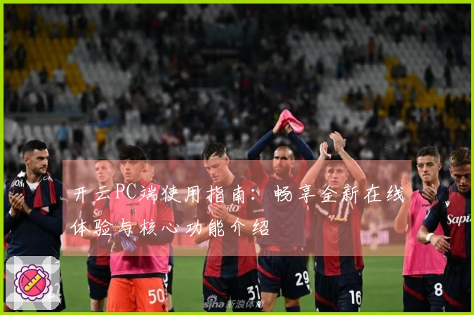 开云PC端使用指南：畅享全新在线体验与核心功能介绍