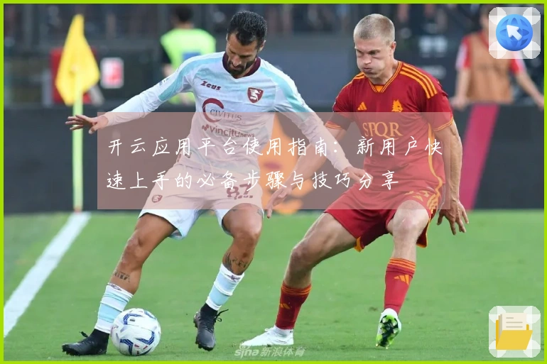 开云应用平台使用指南:新用户快速上手的必备步骤与技巧分享