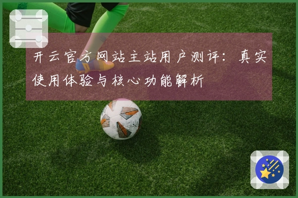 开云官方网站主站用户测评：真实使用体验与核心功能解析