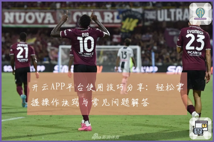 开云APP平台使用技巧分享：轻松掌握操作诀窍与常见问题解答