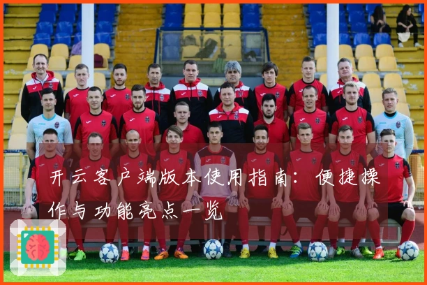 开云客户端版本使用指南：便捷操作与功能亮点一览