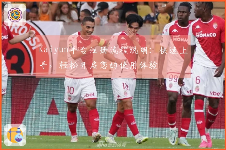 Kaiyun平台注册流程说明:快速上手,轻松开启您的使用体验