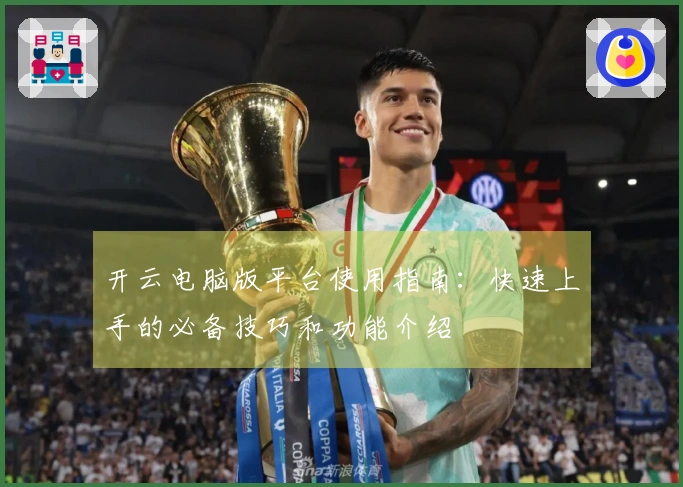 开云电脑版平台使用指南:快速上手的必备技巧和功能介绍