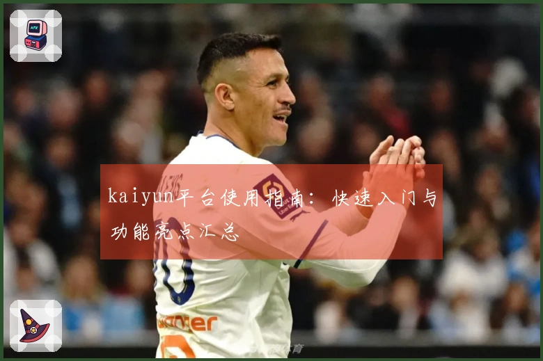 kaiyun平台使用指南：快速入门与功能亮点汇总
