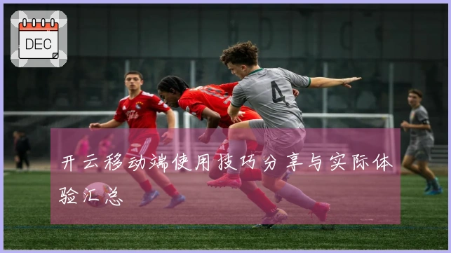 开云移动端使用技巧分享与实际体验汇总