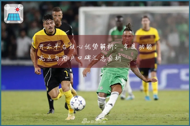 开云平台核心优势解析：年度功能亮点与用户口碑汇总分析