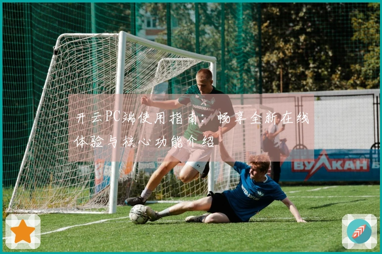 开云PC端使用指南：畅享全新在线体验与核心功能介绍