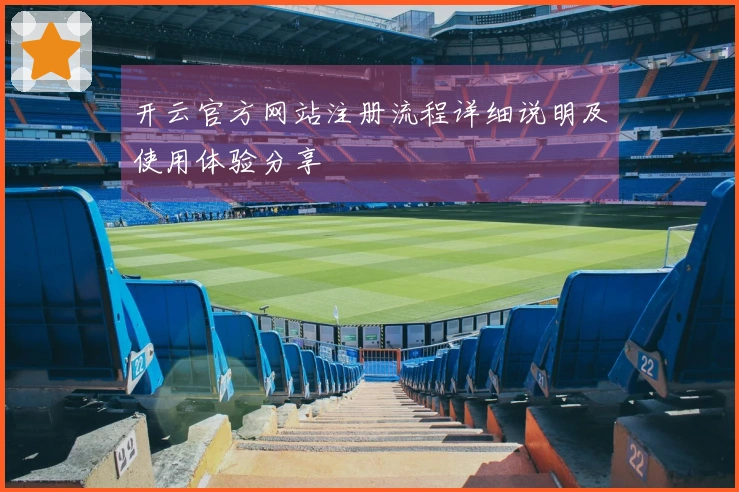 开云官方网站注册流程详细说明及使用体验分享