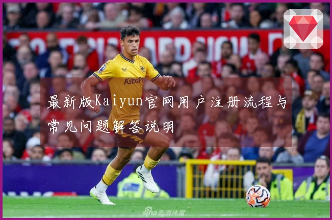 最新版Kaiyun官网用户注册流程与常见问题解答说明