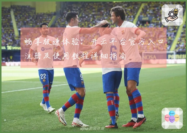 畅享极速体验：开云平台官方入口注册及使用教程详细指南