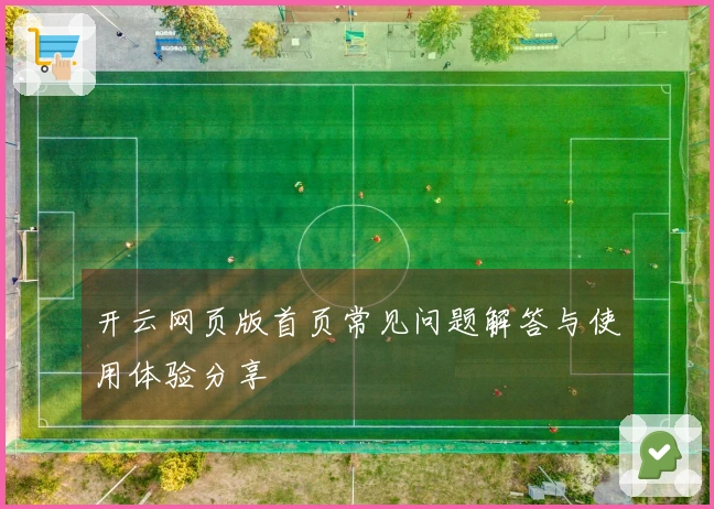 开云网页版首页常见问题解答与使用体验分享