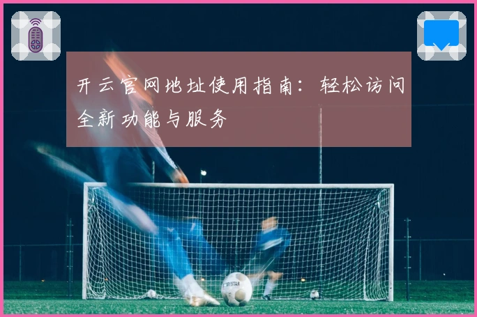 开云官网地址使用指南：轻松访问全新功能与服务